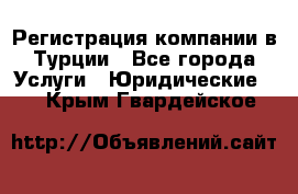 Регистрация компании в Турции - Все города Услуги » Юридические   . Крым,Гвардейское